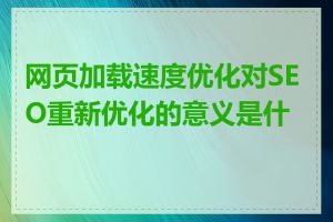 网页加载速度优化对SEO重新优化的意义是什么