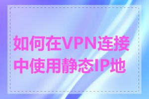 如何在VPN连接中使用静态IP地址