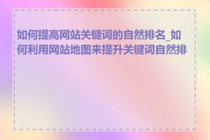 如何提高网站关键词的自然排名_如何利用网站地图来提升关键词自然排名
