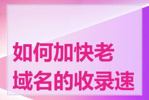如何加快老域名的收录速度