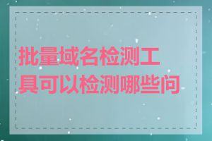 批量域名检测工具可以检测哪些问题