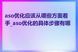 aso优化应该从哪些方面着手_aso优化的具体步骤有哪些
