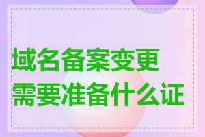 域名备案变更需要准备什么证件