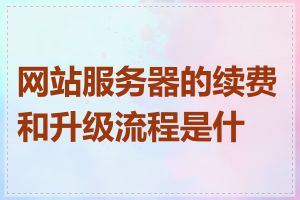 网站服务器的续费和升级流程是什么