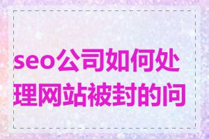 seo公司如何处理网站被封的问题
