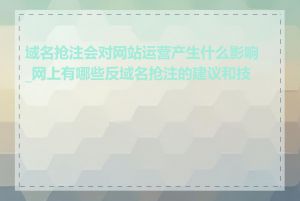 域名抢注会对网站运营产生什么影响_网上有哪些反域名抢注的建议和技巧