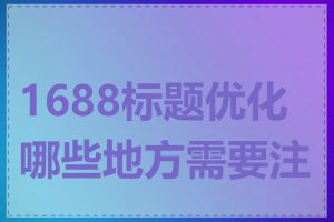 1688标题优化哪些地方需要注意