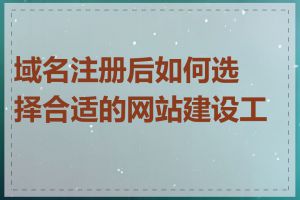 域名注册后如何选择合适的网站建设工具