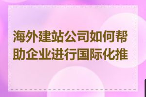 海外建站公司如何帮助企业进行国际化推广