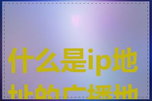 什么是ip地址的广播地址