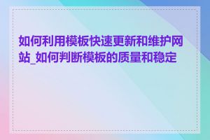 如何利用模板快速更新和维护网站_如何判断模板的质量和稳定性