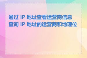 通过 IP 地址查看运营商信息_查询 IP 地址的运营商和地理位置