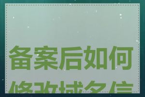 备案后如何修改域名信息