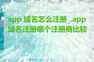 .app 域名怎么注册_.app 域名注册哪个注册商比较好