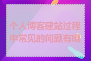 个人博客建站过程中常见的问题有哪些