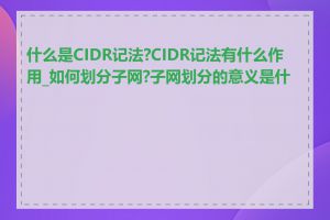 什么是CIDR记法?CIDR记法有什么作用_如何划分子网?子网划分的意义是什么
