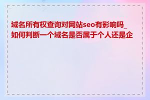 域名所有权查询对网站seo有影响吗_如何判断一个域名是否属于个人还是企业