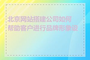 北京网站搭建公司如何帮助客户进行品牌形象设计