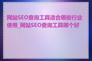 网站SEO查询工具适合哪些行业使用_网站SEO查询工具哪个好用