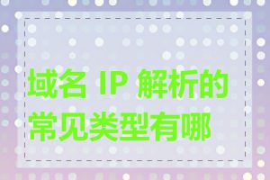 域名 IP 解析的常见类型有哪些