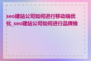 seo建站公司如何进行移动端优化_seo建站公司如何进行品牌推广