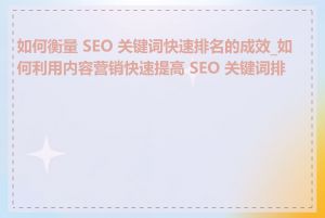 如何衡量 SEO 关键词快速排名的成效_如何利用内容营销快速提高 SEO 关键词排名