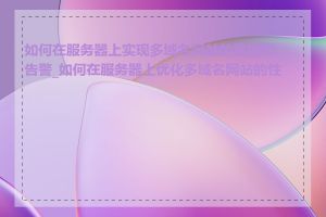 如何在服务器上实现多域名网站的监控和告警_如何在服务器上优化多域名网站的性能