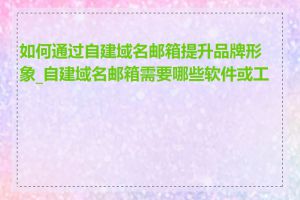 如何通过自建域名邮箱提升品牌形象_自建域名邮箱需要哪些软件或工具