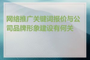 网络推广关键词报价与公司品牌形象建设有何关联