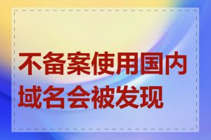 不备案使用国内域名会被发现吗