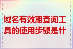 域名有效期查询工具的使用步骤是什么