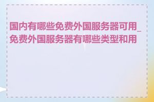 国内有哪些免费外国服务器可用_免费外国服务器有哪些类型和用途