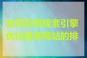 如何利用搜索引擎优化提高网站的排名
