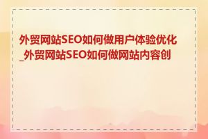 外贸网站SEO如何做用户体验优化_外贸网站SEO如何做网站内容创作