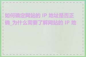 如何确定网站的 IP 地址是否正确_为什么需要了解网站的 IP 地址