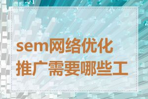 sem网络优化推广需要哪些工具