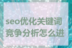 seo优化关键词竞争分析怎么进行