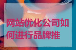 网站优化公司如何进行品牌推广