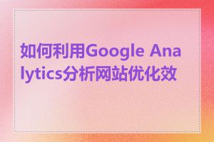 如何利用Google Analytics分析网站优化效果