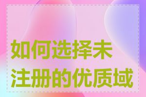 如何选择未注册的优质域名