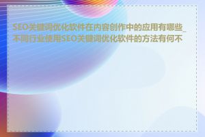 SEO关键词优化软件在内容创作中的应用有哪些_不同行业使用SEO关键词优化软件的方法有何不同