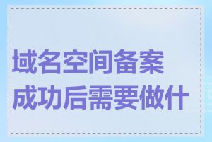 域名空间备案成功后需要做什么