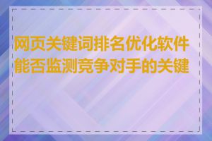 网页关键词排名优化软件能否监测竞争对手的关键词