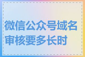 微信公众号域名审核要多长时间