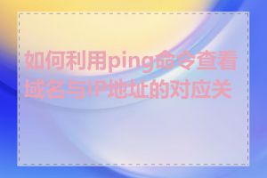 如何利用ping命令查看域名与IP地址的对应关系