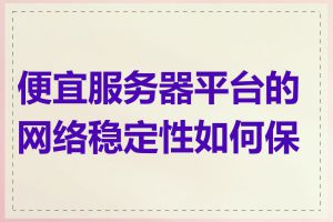便宜服务器平台的网络稳定性如何保障