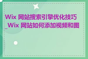 Wix 网站搜索引擎优化技巧_Wix 网站如何添加视频和图片