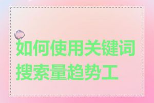 如何使用关键词搜索量趋势工具