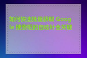 如何快速批量获取 Google 搜索框的自动补全关键词