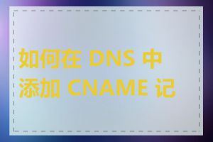 如何在 DNS 中添加 CNAME 记录